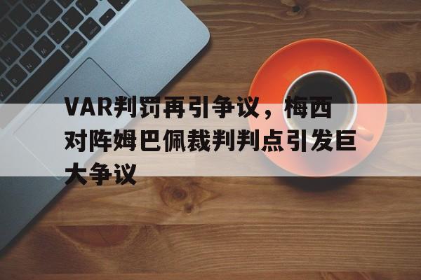 VAR判罚再引争议，梅西对阵姆巴佩裁判判点引发巨大争议